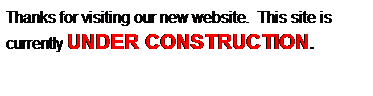 Text Box: Thanks for visiting our new website.  This site is currently UNDER CONSTRUCTION. 
